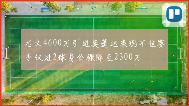 尤文4600万引进奥蓬达表现不佳赛季仅进2球身价骤降至2300万